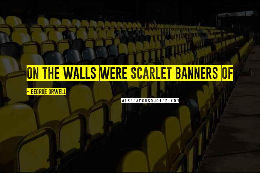 George Orwell Quotes: On the walls were scarlet banners of