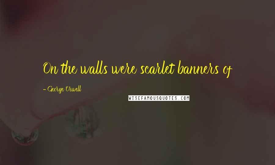George Orwell Quotes: On the walls were scarlet banners of