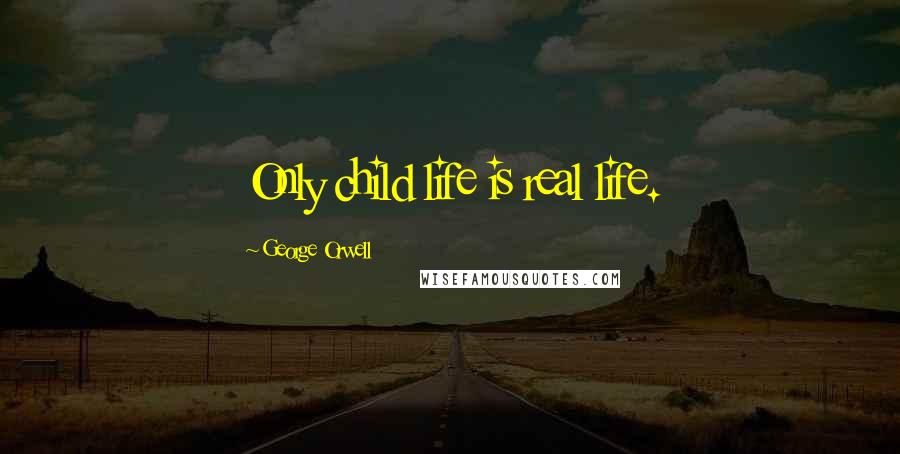 George Orwell Quotes: Only child life is real life.