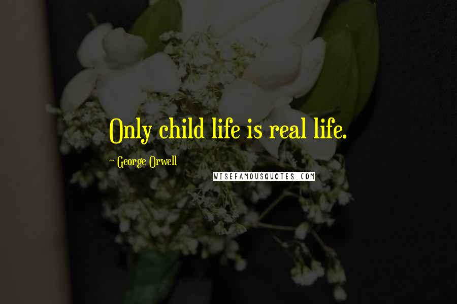 George Orwell Quotes: Only child life is real life.