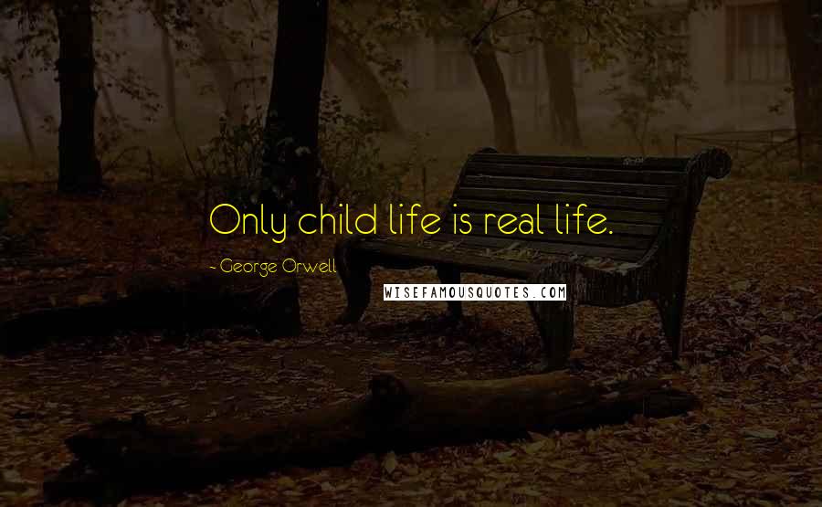 George Orwell Quotes: Only child life is real life.