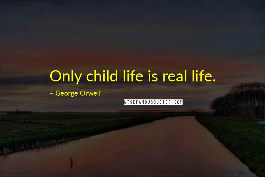 George Orwell Quotes: Only child life is real life.