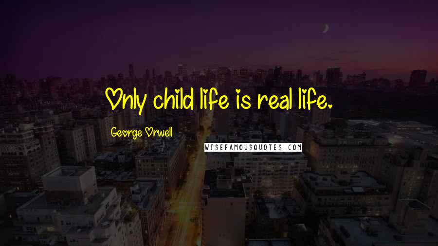 George Orwell Quotes: Only child life is real life.