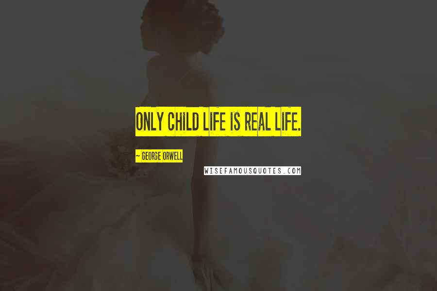 George Orwell Quotes: Only child life is real life.