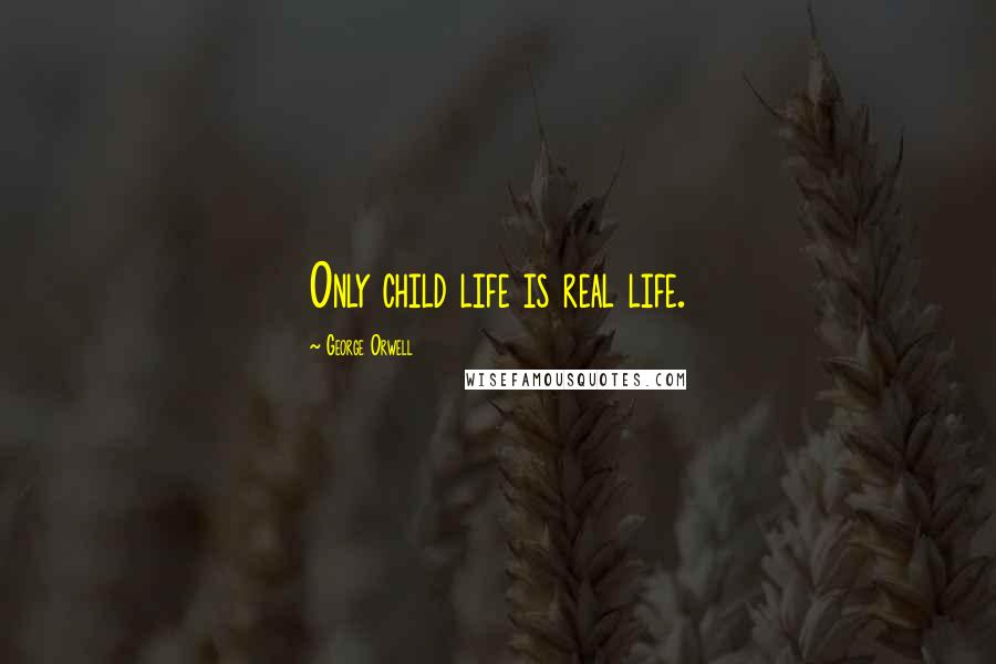 George Orwell Quotes: Only child life is real life.