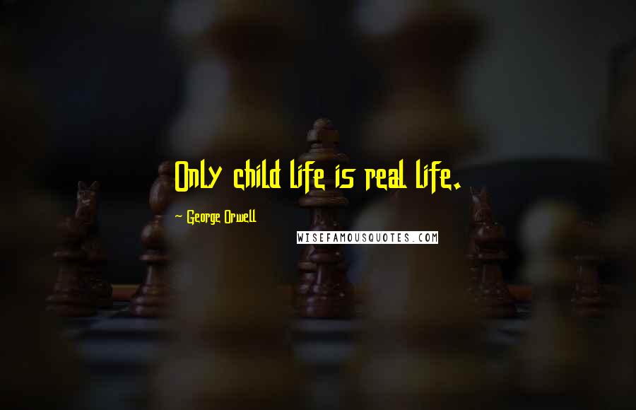George Orwell Quotes: Only child life is real life.