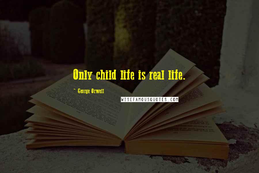 George Orwell Quotes: Only child life is real life.