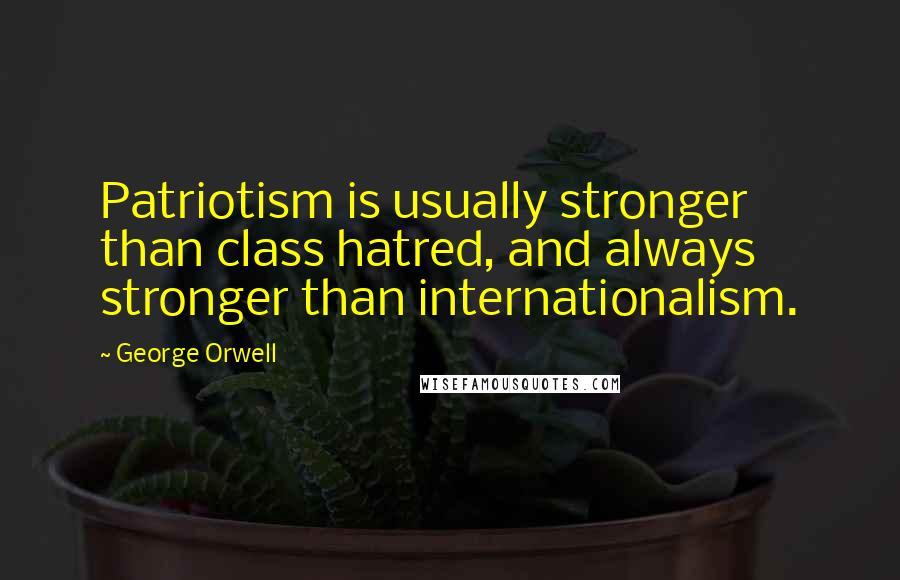 George Orwell Quotes: Patriotism is usually stronger than class hatred, and always stronger than internationalism.