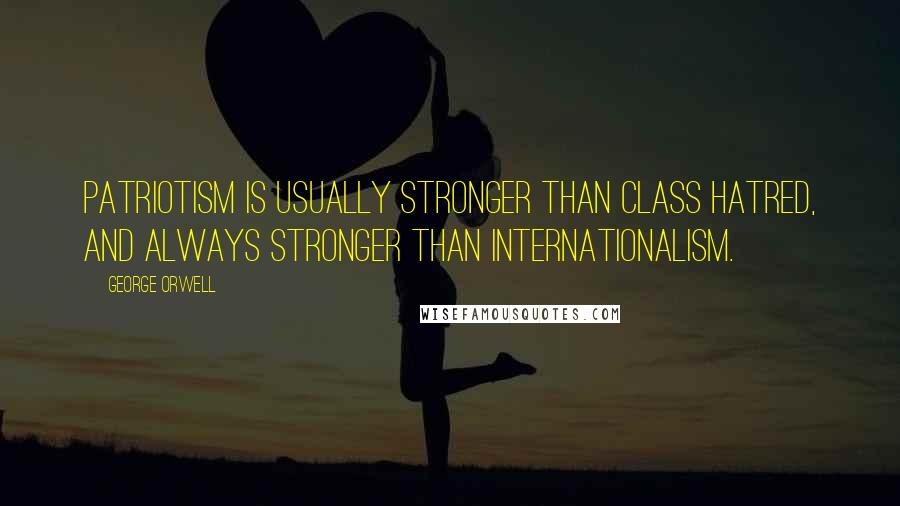 George Orwell Quotes: Patriotism is usually stronger than class hatred, and always stronger than internationalism.