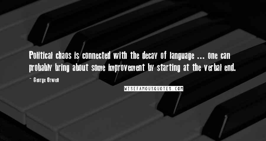 George Orwell Quotes: Political chaos is connected with the decay of language ... one can probably bring about some improvement by starting at the verbal end.