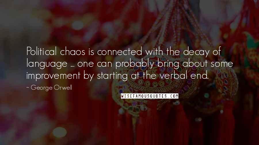 George Orwell Quotes: Political chaos is connected with the decay of language ... one can probably bring about some improvement by starting at the verbal end.