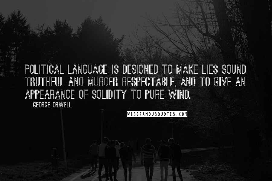 George Orwell Quotes: Political language is designed to make lies sound truthful and murder respectable, and to give an appearance of solidity to pure wind.