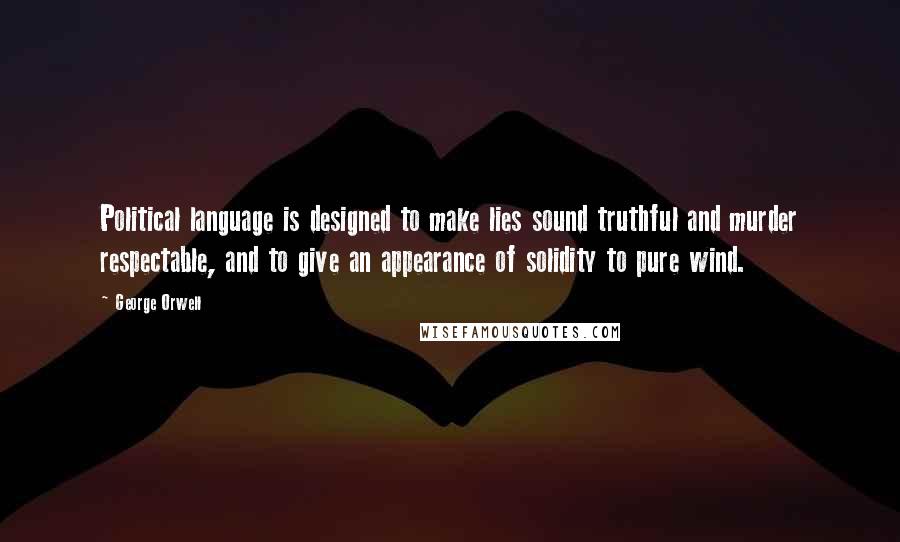 George Orwell Quotes: Political language is designed to make lies sound truthful and murder respectable, and to give an appearance of solidity to pure wind.