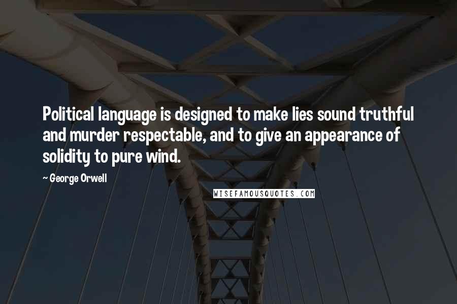 George Orwell Quotes: Political language is designed to make lies sound truthful and murder respectable, and to give an appearance of solidity to pure wind.