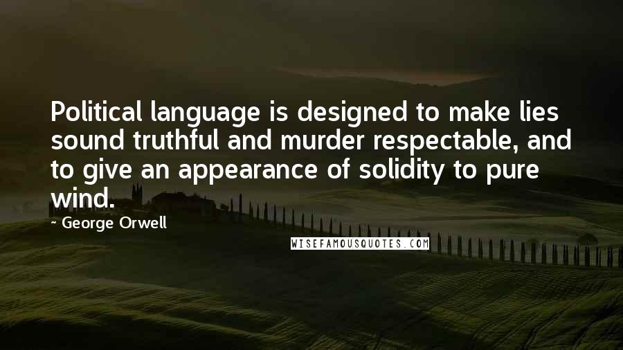 George Orwell Quotes: Political language is designed to make lies sound truthful and murder respectable, and to give an appearance of solidity to pure wind.