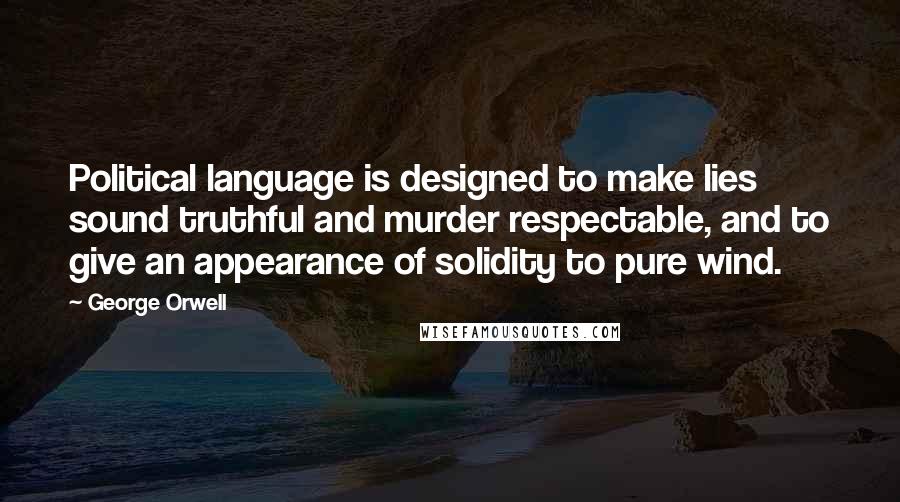 George Orwell Quotes: Political language is designed to make lies sound truthful and murder respectable, and to give an appearance of solidity to pure wind.