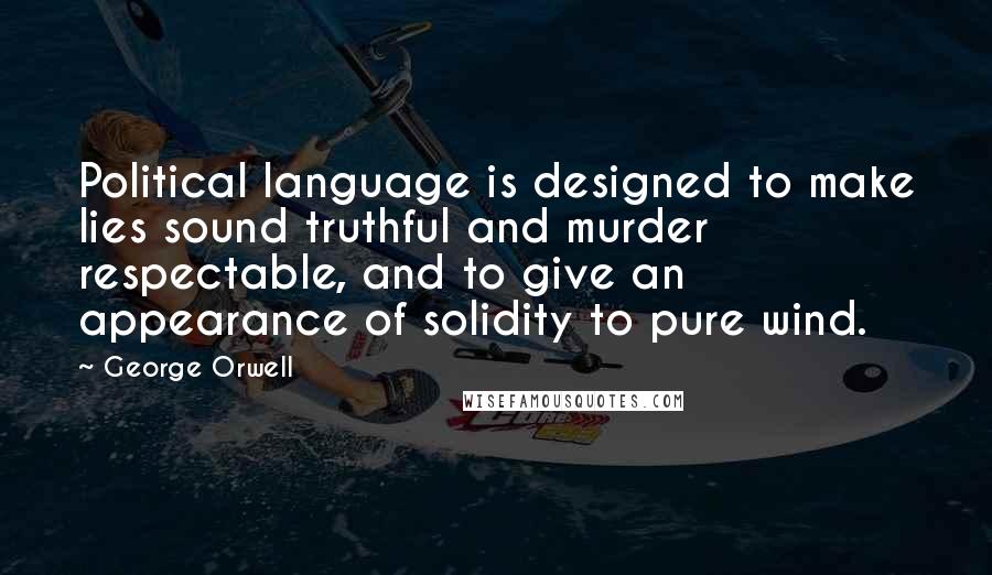 George Orwell Quotes: Political language is designed to make lies sound truthful and murder respectable, and to give an appearance of solidity to pure wind.