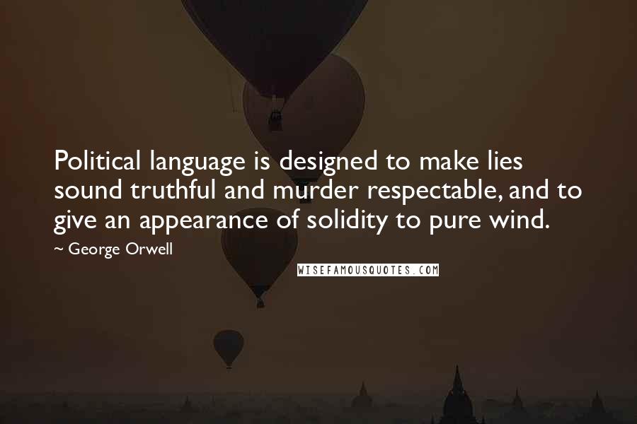 George Orwell Quotes: Political language is designed to make lies sound truthful and murder respectable, and to give an appearance of solidity to pure wind.