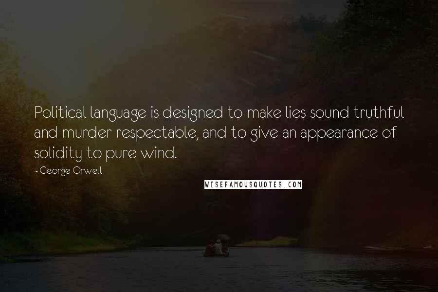 George Orwell Quotes: Political language is designed to make lies sound truthful and murder respectable, and to give an appearance of solidity to pure wind.