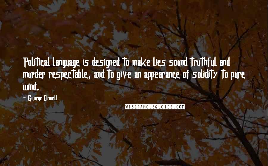 George Orwell Quotes: Political language is designed to make lies sound truthful and murder respectable, and to give an appearance of solidity to pure wind.