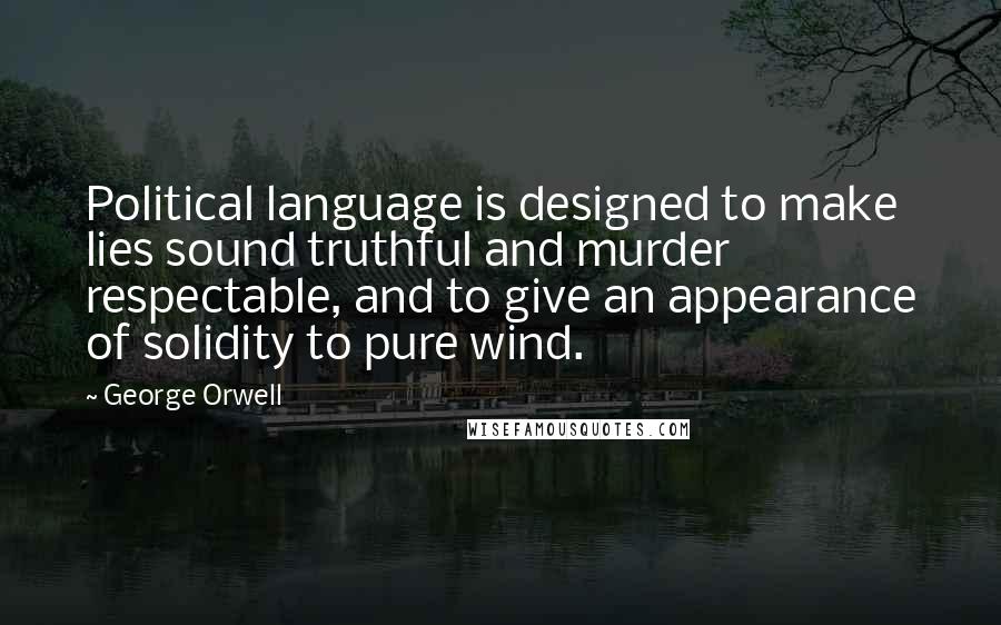 George Orwell Quotes: Political language is designed to make lies sound truthful and murder respectable, and to give an appearance of solidity to pure wind.