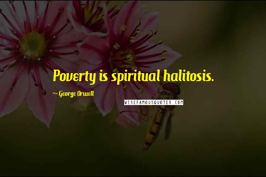George Orwell Quotes: Poverty is spiritual halitosis.