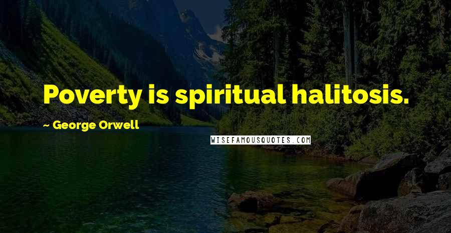George Orwell Quotes: Poverty is spiritual halitosis.