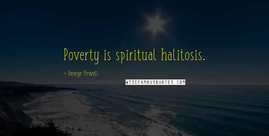 George Orwell Quotes: Poverty is spiritual halitosis.