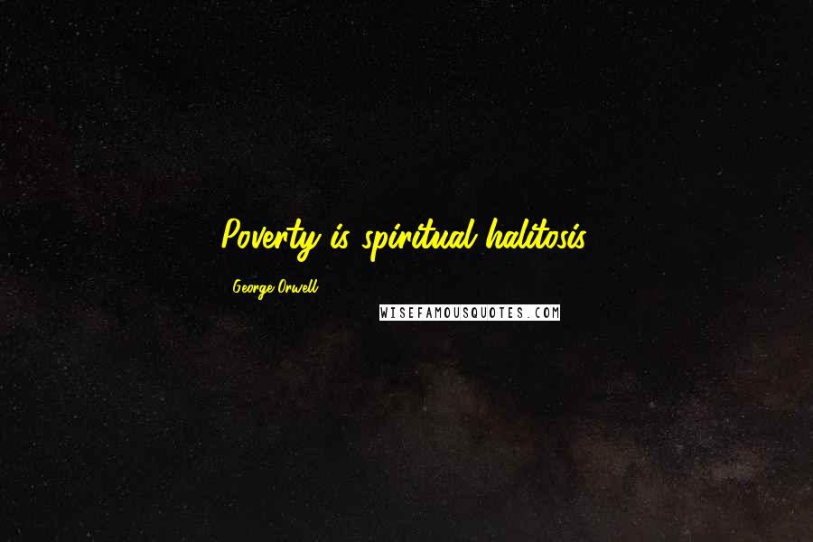 George Orwell Quotes: Poverty is spiritual halitosis.