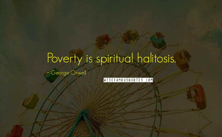 George Orwell Quotes: Poverty is spiritual halitosis.