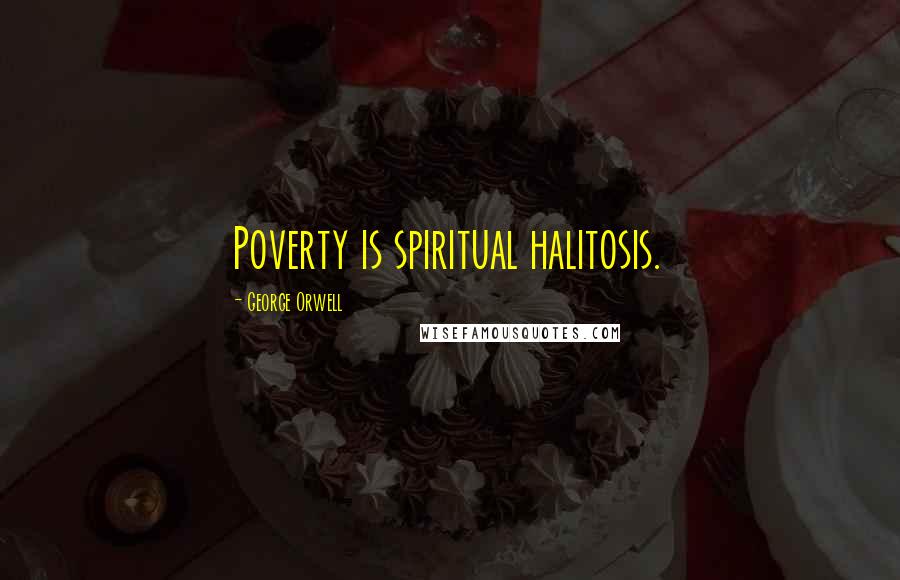 George Orwell Quotes: Poverty is spiritual halitosis.