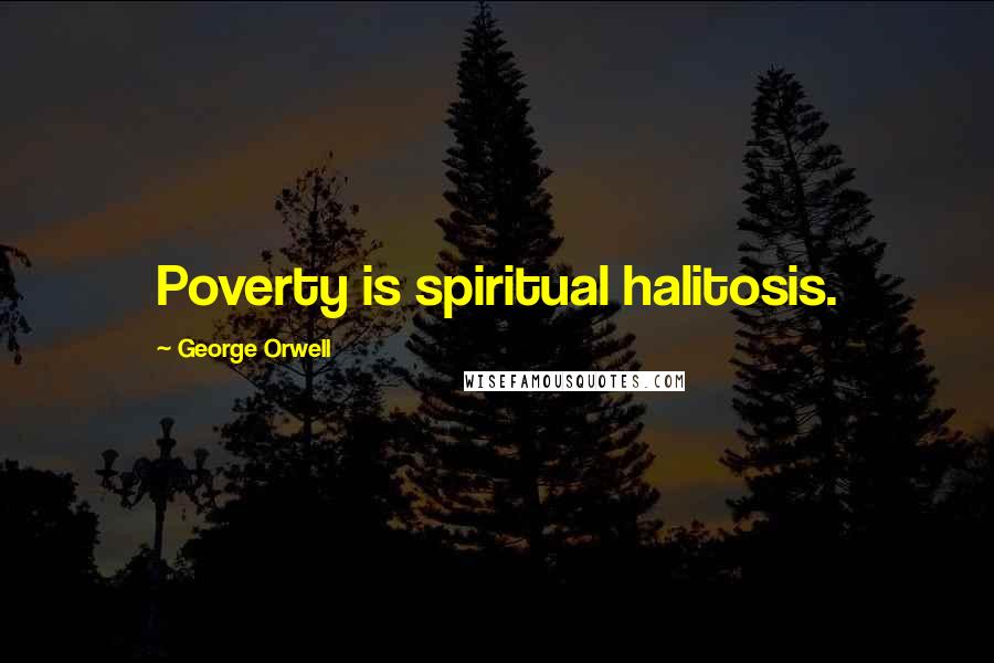 George Orwell Quotes: Poverty is spiritual halitosis.