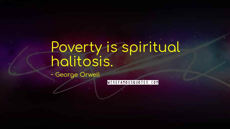 George Orwell Quotes: Poverty is spiritual halitosis.