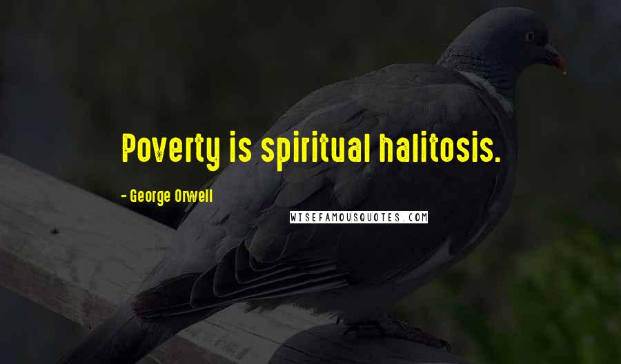 George Orwell Quotes: Poverty is spiritual halitosis.