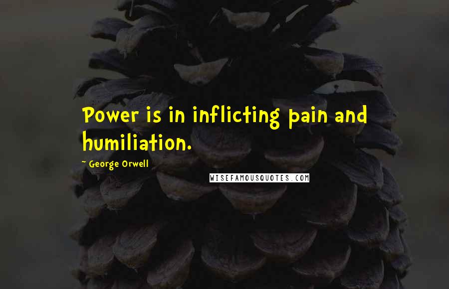 George Orwell Quotes: Power is in inflicting pain and humiliation.