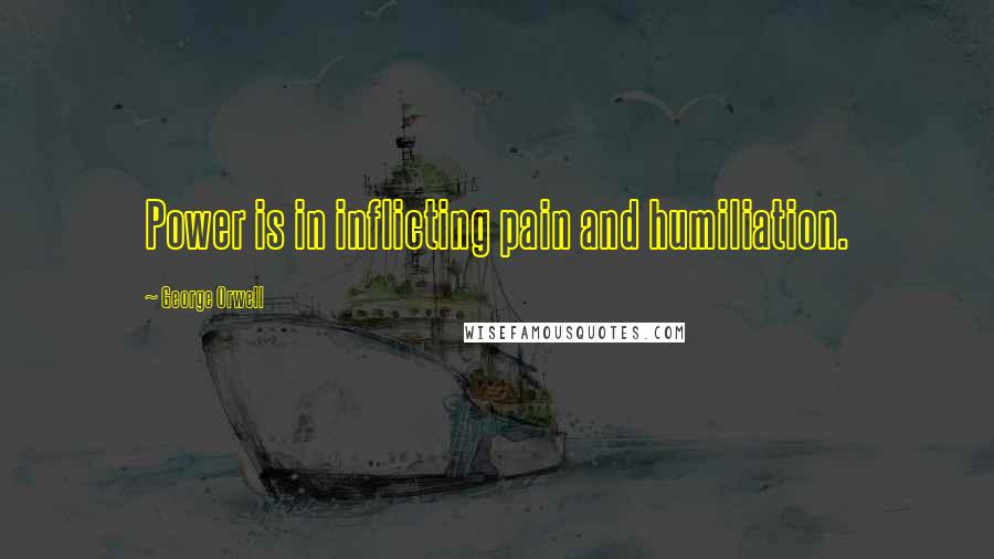 George Orwell Quotes: Power is in inflicting pain and humiliation.