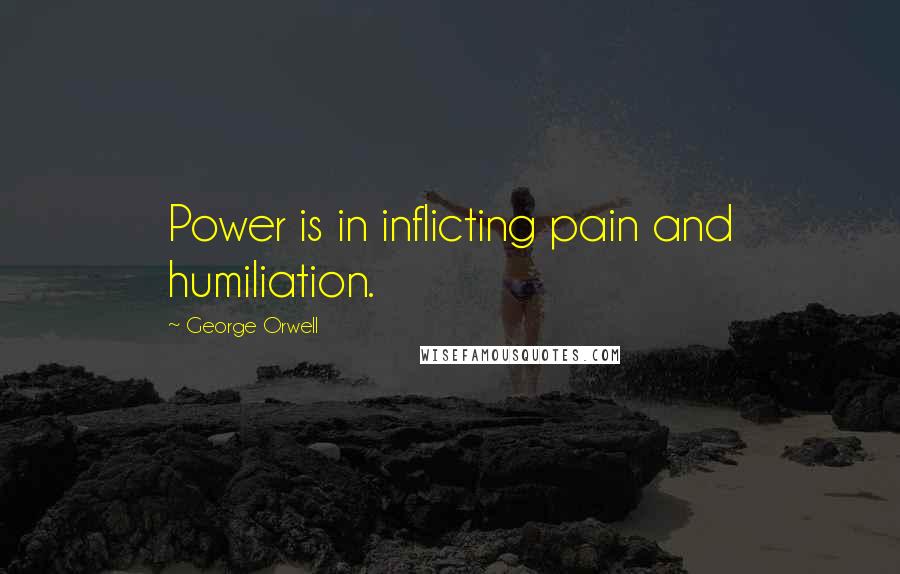 George Orwell Quotes: Power is in inflicting pain and humiliation.