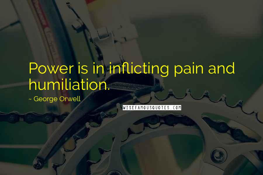 George Orwell Quotes: Power is in inflicting pain and humiliation.