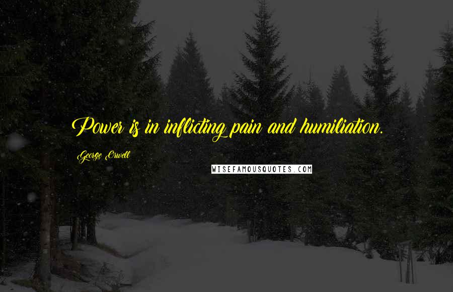 George Orwell Quotes: Power is in inflicting pain and humiliation.