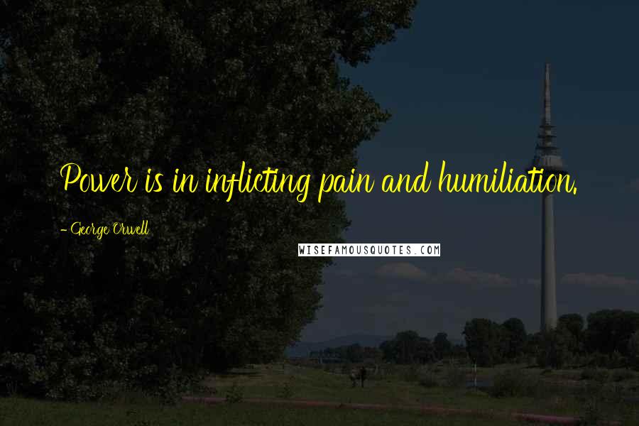 George Orwell Quotes: Power is in inflicting pain and humiliation.