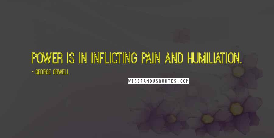 George Orwell Quotes: Power is in inflicting pain and humiliation.