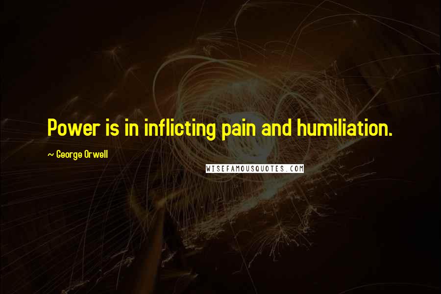 George Orwell Quotes: Power is in inflicting pain and humiliation.