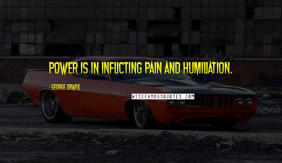 George Orwell Quotes: Power is in inflicting pain and humiliation.