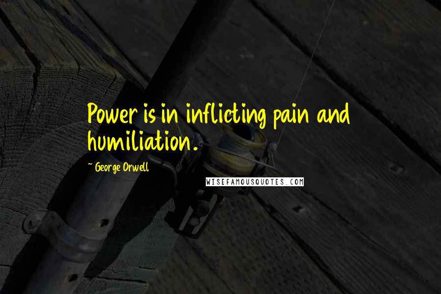 George Orwell Quotes: Power is in inflicting pain and humiliation.