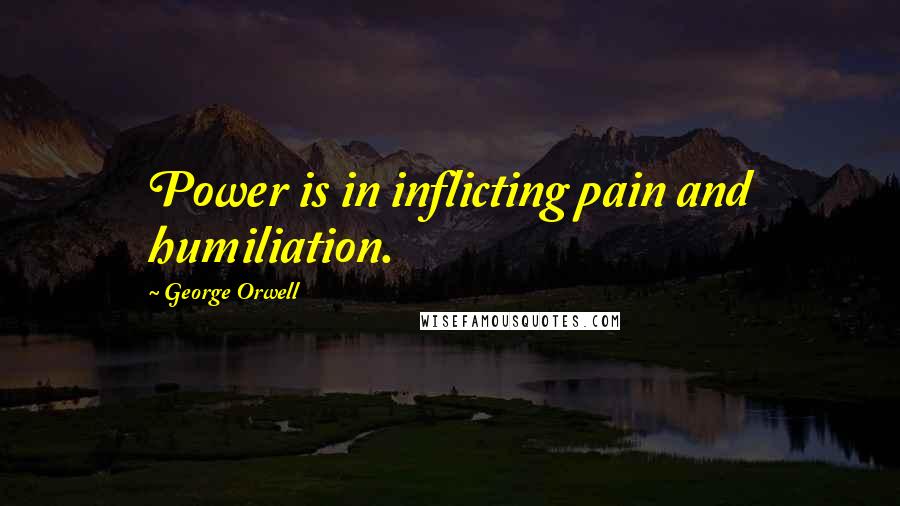 George Orwell Quotes: Power is in inflicting pain and humiliation.