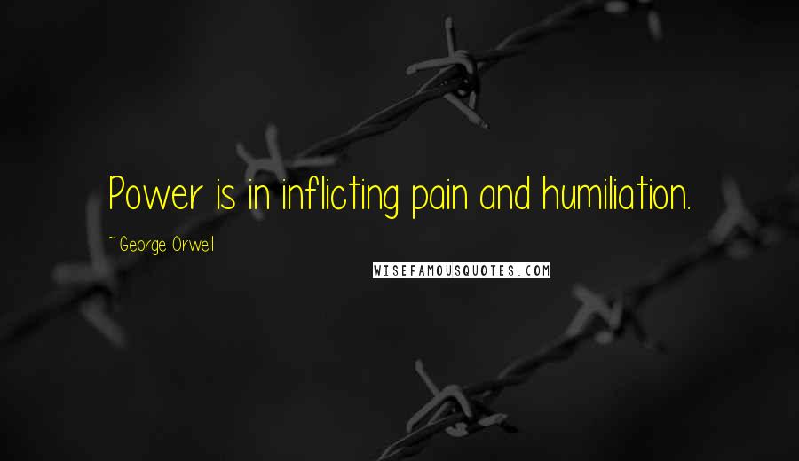 George Orwell Quotes: Power is in inflicting pain and humiliation.