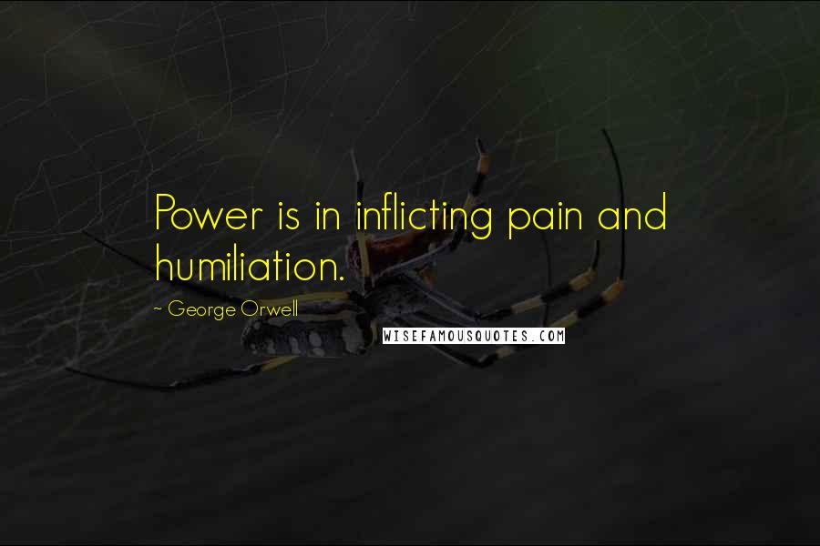 George Orwell Quotes: Power is in inflicting pain and humiliation.