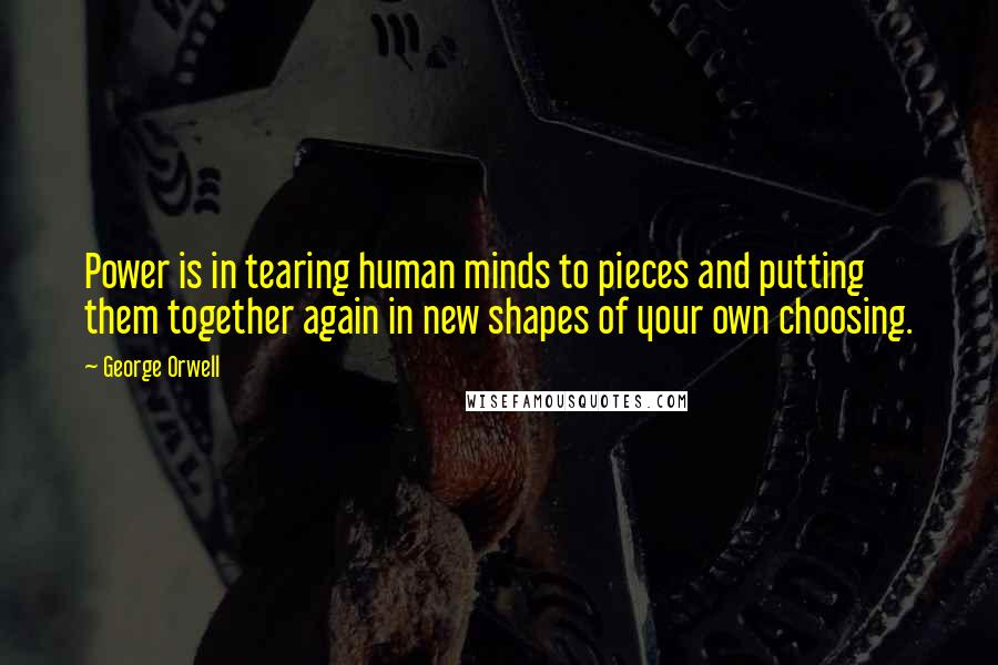 George Orwell Quotes: Power is in tearing human minds to pieces and putting them together again in new shapes of your own choosing.