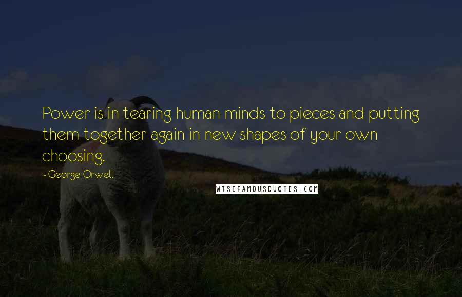 George Orwell Quotes: Power is in tearing human minds to pieces and putting them together again in new shapes of your own choosing.