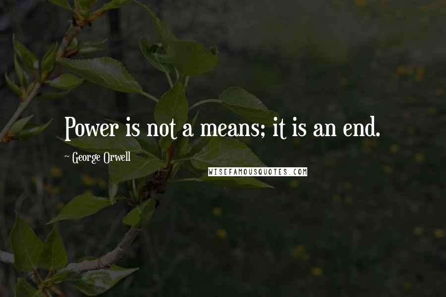 George Orwell Quotes: Power is not a means; it is an end.